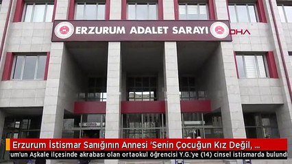 Erzurum İstismar Sanığının Annesi 'Senin Çocuğun Kız Değil, Unutur' Demiş