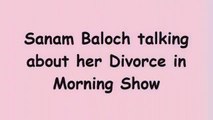 Sanam Baloch first time talking about her Devorce in a Show.