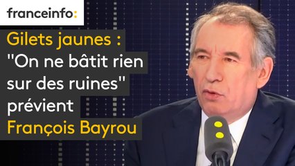 Gilets jaunes :  "On ne bâtit rien sur des ruines" prévient François Bayrou