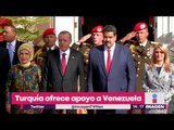 Turquía ofrece apoyo político y económico a Venezuela | Noticias con Yuriria