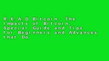 R.E.A.D Bitcoin: The Impacts of Bitcoin, Special Guide and Tips for Beginners and Advances that Do