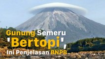 Gunung Semeru 'Bertopi', Ini Penjelasan BNPB