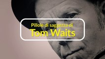 Pillole di saggezza di Tom Waits