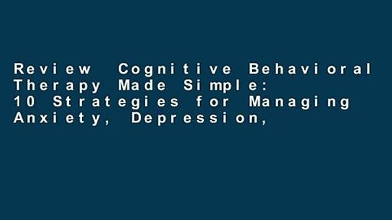Review  Cognitive Behavioral Therapy Made Simple: 10 Strategies for Managing Anxiety, Depression,