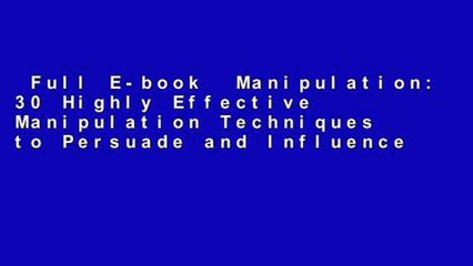 Full E-book  Manipulation: 30 Highly Effective Manipulation Techniques to Persuade and Influence