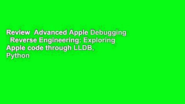 Review Advanced Apple Debugging Reverse Engineering: Exploring Apple code through LLDB, Python