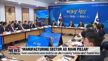 Korea's manufacturing sector should be main pillar in ultimately realizing 'inclusive growth': President Moon