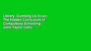 Library  Dumbing Us Down: The Hidden Curriculum of Compulsory Schooling - John Taylor Gatto