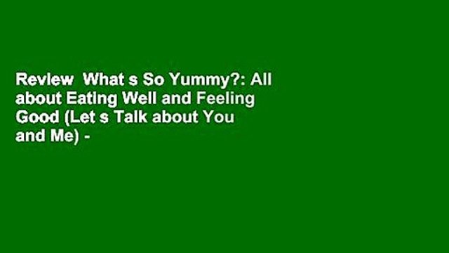 Review What s So Yummy?: All about Eating Well and Feeling Good (Let s Talk about You and Me) -