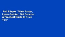 Full E-book  Think Faster, Learn Quicker, Get Smarter: A Practical Guide to Train Your Mind  Best
