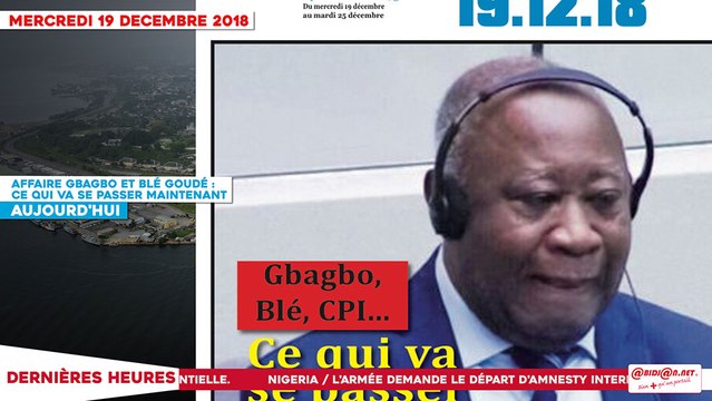 Le Titrologue du 19 Décembre 2018 : Affaire Gbagbo et Blé Goudé, voici ce qui va se passer maintenant