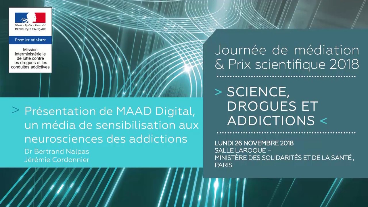 8Journée de médiation et Prix scientifique MILDECA « Science, Drogues et Addictions », 26 novembre 2018. « Présentation de MAAD Digital, un media de sensibilisation aux neurosciences » par Dr Bertrand Nalpas et Jérémie Cordonier