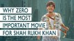 Why Zero Is The Most Important Movie For Shah Rukh Khan