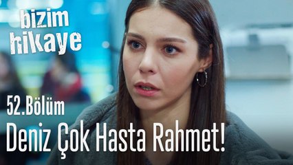 Deniz çok hasta - Bizim Hikaye 52. Bölüm