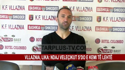 VLLAZNIA, LIKA: NDAJ VELEÇIKUT S’DO E KEMI TË LEHTË