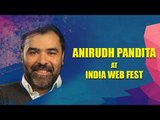 India Web Fest saw diversity of viewpoints: Anirudh Pandita