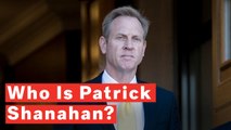 Who Is Patrick Shanahan?