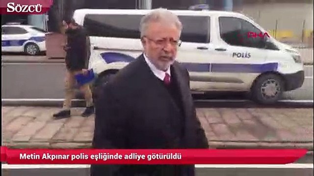 Metin Akpınar polis eşliğinde adliye götürüldü