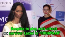 Deepika EXCITED to play acid attack survivor Laxmi in ‘CHHAPAAK’