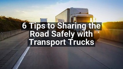 6 Tips To Sharing The Road Safely With Transport Trucks