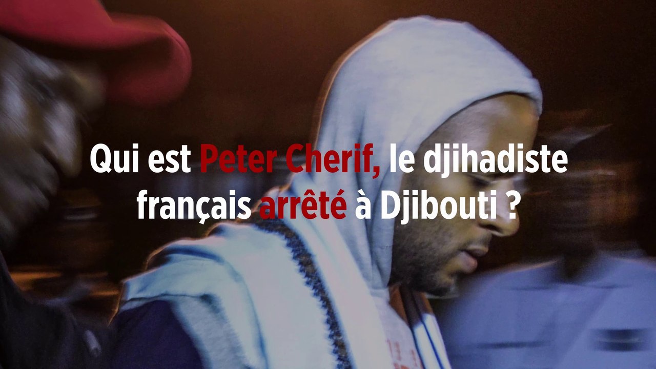 Qui est Peter Cherif, le djihadiste français arrêté à Djibouti ?