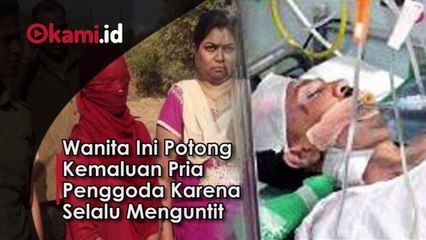 Wanita Ini Potong Kemaluan Pria Penggoda Karena Selalu Menguntit