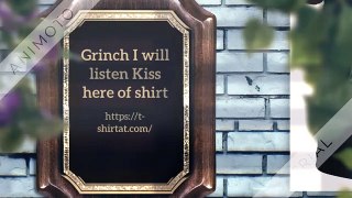 Grinch I will listen Kiss here of there I will listen Kiss shirt