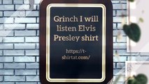Grinch I will listen Elvis Presley here of there I will listen Elvis Presley shirt