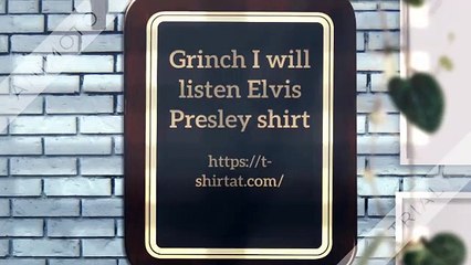 Grinch I will listen Elvis Presley here of there I will listen Elvis Presley shirt