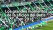 Los Grandes Momentos de la Afición del Betis en 2018