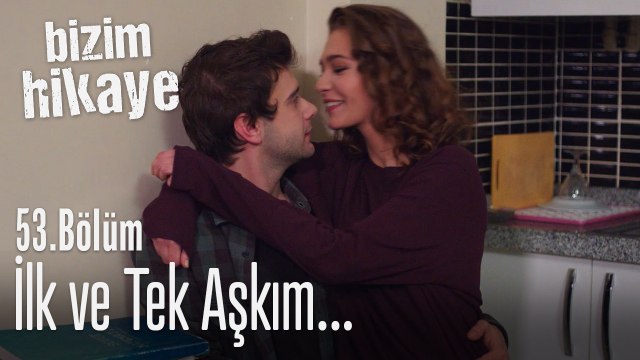 İlk ve tek aşkım - Bizim Hikaye 53. Bölüm