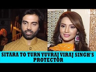 Sitara to turn  Yuvraj Viraj Singh's protector