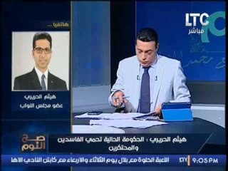 هيثم الحريرى يفضح الحكومه الحالية تحمى الفاسدين و المحتكرين