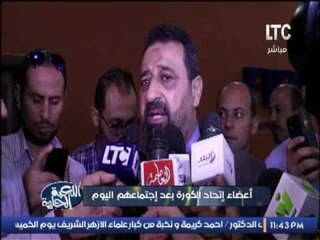 تقرير .. أعضاء إتحاد الكرة بعد إجتماعهم اليوم