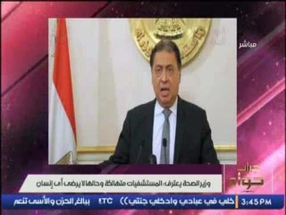 وزير الصحة يعترف المستشفيات متهالكة و حالها لا يرضى أى إنسان