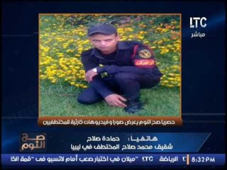 عاجل .. شقيق احد المخطوفين فى ليبيا يكشف كارثة مدوية عائلات فى مصر تساعد الخاطفين فى ليبيا