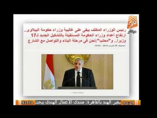 رئيس الوزراء المكلف يبقى على غالبية وزراء حكومة الببلاوىومحلب : نحن فى مرحلة البناء