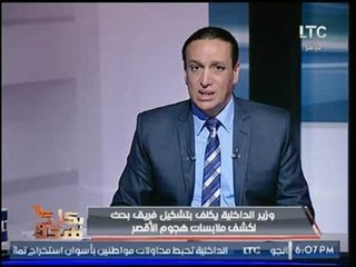 وزير الداخلية يكلف تكشيل فريق بحث لكشف ملابسات هجوم الأقصر وأسفر عن استشهاد شرطي ومواطن