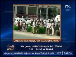 حصرى .. بالفيديو "صح النوم" يكشف كارثة بتصاعد المظاهرات العماليه فى قطر لليوم الثالث على التوالى