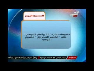 حكومة محلب تنفذ برنامج " السيسى " إعلان "الظهير الصحراوى " مشروع قومى