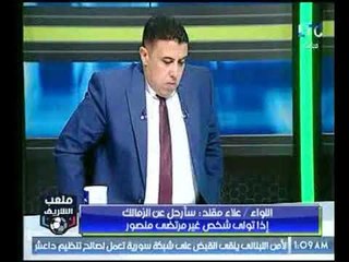ملعب الشريف | اللواء علاء مقلد : سأرحل عن الزمالك إذا تولى شخص غير "مرتضي منصور"