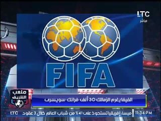 الفيفا "يغرم" الزمالك وغرامات مالية على لاعبي الزمالك وتعليق احمد الشريف