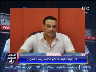 أحمد الشريف: الجبلاية تطبق الحكم الخامس في مباراة السوبر