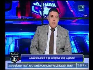 تعليق ناري من أحمد الشريف على محاولات الخطيب لعودة غالي للمنتخب