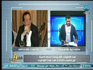 د. عاطف عبد اللطيف : المواطن أصبح حلمه الأول السفر لرؤية الكعبة  وقرار رفع الرسوم ليس في مصلحته