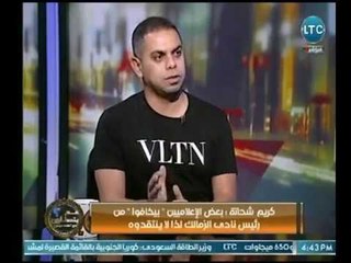 كريم شحاتة يعلنها بصراحة عالهواء : بعض الإعلاميين " بيخافوا " من رئيس نادي الزمالك لذا لاينتقدوه