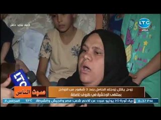 والدة قتيلة المنوفيه تبكي وتصرخ عالهواء :ذنبها ايه عشان تموت !!
