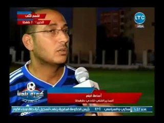 كاميرا كورة بلدنا ترصد كواليس مباراة طهطا والتحرير ولقاءات مع اللاعبين