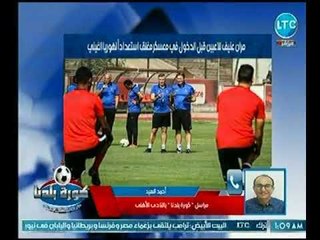 مراسل كورة بلدنا يكشف اخر استعدادات الأهلي في بطولة أفريقيا ويعلن عن مفاجأة لـ اللاعب احمد الشيخ