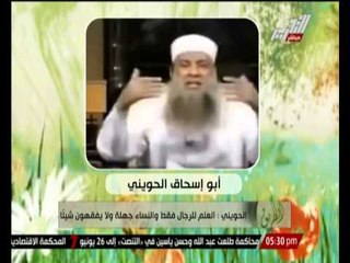 بالفيديو ... " الحوينى " : العلم للرجال فقط و النساء جهلة ولا يفقهون شيئاً